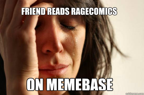 Friend reads ragecomics on memebase  First World Problems