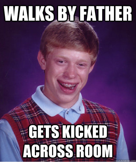 walks by father gets kicked across room  Bad Luck Brian
