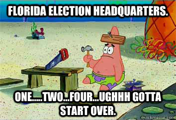 Florida Election Headquarters. One.....Two...Four...ughhh gotta start over.  - Florida Election Headquarters. One.....Two...Four...ughhh gotta start over.   I have no idea what Im doing - Patrick Star