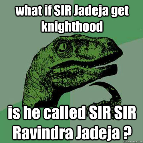 what if SIR Jadeja get knighthood is he called SIR SIR Ravindra Jadeja ? - what if SIR Jadeja get knighthood is he called SIR SIR Ravindra Jadeja ?  Philosoraptor