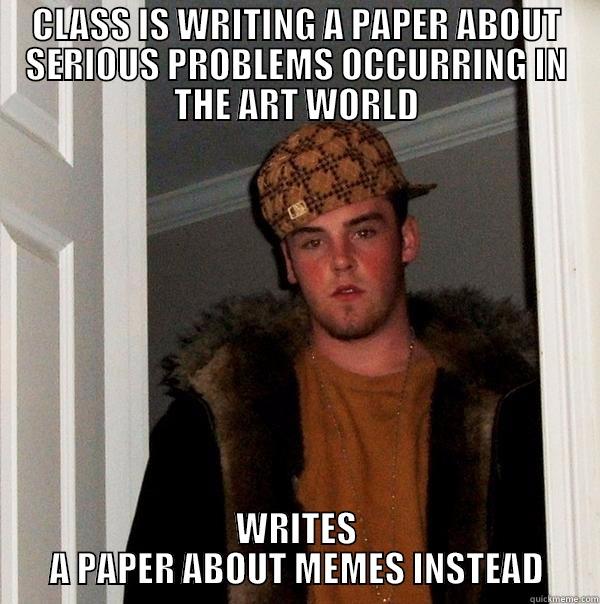 CLASS IS WRITING A PAPER ABOUT SERIOUS PROBLEMS OCCURRING IN THE ART WORLD WRITES A PAPER ABOUT MEMES INSTEAD Scumbag Steve