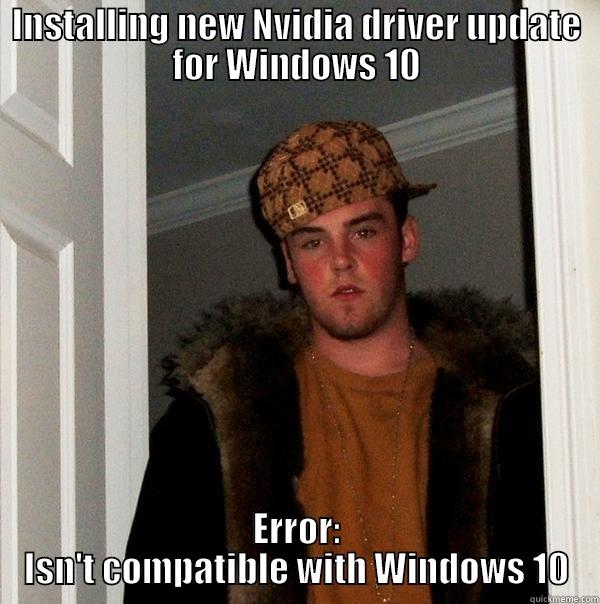 windows 10 fun - INSTALLING NEW NVIDIA DRIVER UPDATE FOR WINDOWS 10 ERROR: ISN'T COMPATIBLE WITH WINDOWS 10 Scumbag Steve