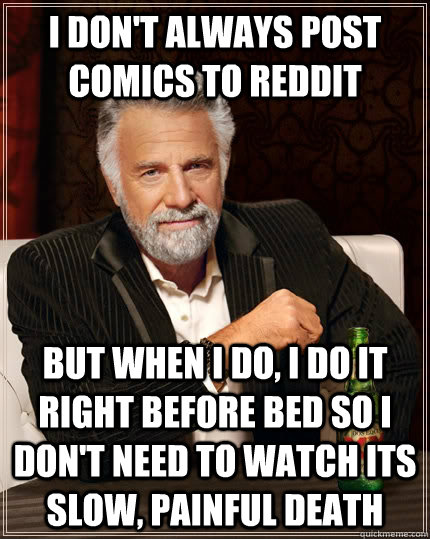 I don't always post comics to reddit but when I do, I do it right before bed so I don't need to watch its slow, painful death  The Most Interesting Man In The World