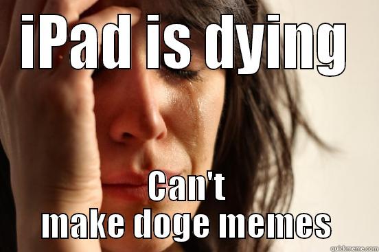 IPAD IS DYING CAN'T MAKE DOGE MEMES First World Problems