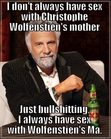 I DON'T ALWAYS HAVE SEX WITH CHRISTOPHE WOLFENSTIEN'S MOTHER JUST BULLSHITTING, I ALWAYS HAVE SEX WITH WOLFENSTIEN'S MA. The Most Interesting Man In The World