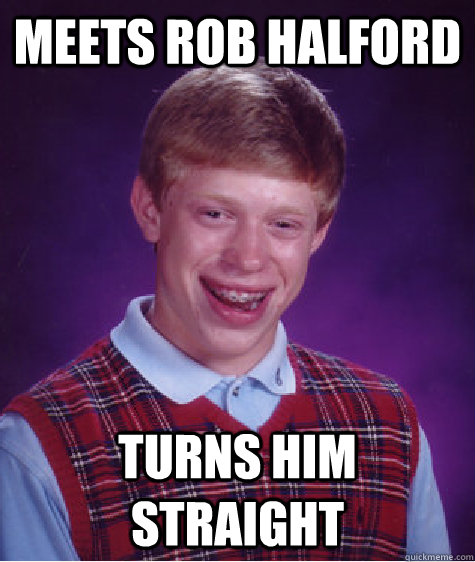 meets rob halford turns him straight  Bad Luck Brian