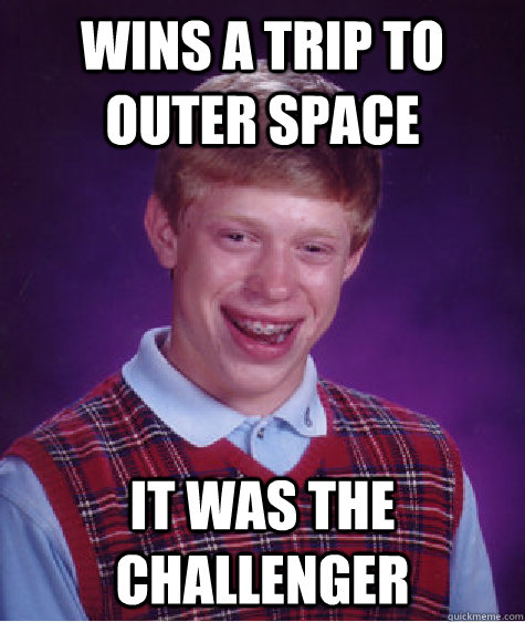 wins a trip to outer space it was the challenger  Bad Luck Brian