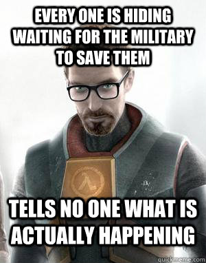 Every one is hiding waiting for the military to save them Tells no one what is actually happening  Scumbag Gordon Freeman