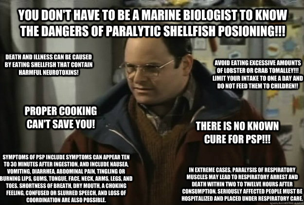 You don't have to be a marine biologist to know the dangers of paralytic shellfish posioning!!! Death and illness can be caused by eating shellfish that contain harmful neurotoxins!  Symptoms of PSP include Symptoms can appear ten to 30 minutes after inge - You don't have to be a marine biologist to know the dangers of paralytic shellfish posioning!!! Death and illness can be caused by eating shellfish that contain harmful neurotoxins!  Symptoms of PSP include Symptoms can appear ten to 30 minutes after inge  PSP Poster
