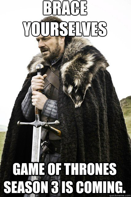 brace yourselves Game of thrones season 3 is coming.  braceyourself