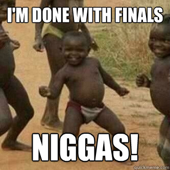 I'm done with finals niggas!  Its friday niggas
