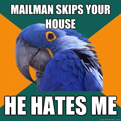 mailman skips your house he hates me  Paranoid Parrot