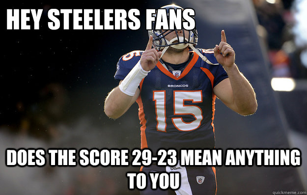 Hey Steelers fans does the score 29-23 mean anything to You  Tim Tebow haters gonna hate
