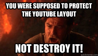 You were supposed to protect the youtube layout not destroy it!  Epic Fucking Obi Wan