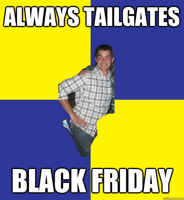 Always tailgates  black friday  Questionable Frat Boy