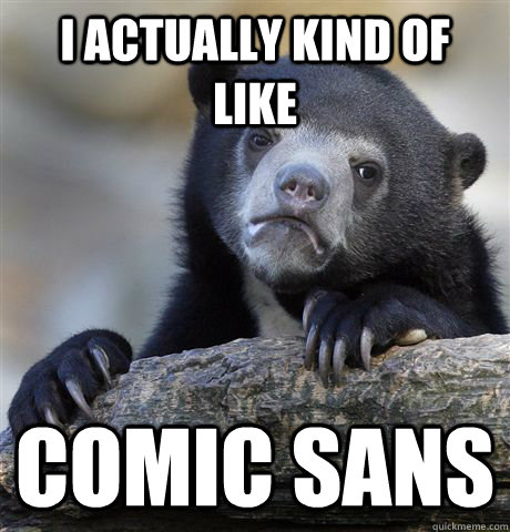 I actually kind of like Comic Sans - I actually kind of like Comic Sans  confessionbear