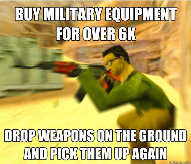 buy military equipment for over 6k drop weapons on the ground and pick them up again  