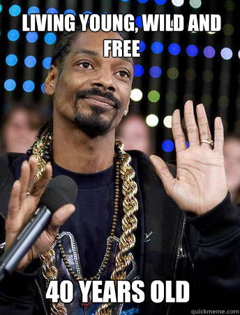 Living young, wild and free 40 Years old - Living young, wild and free 40 Years old  Snoop Dog Hypocrite