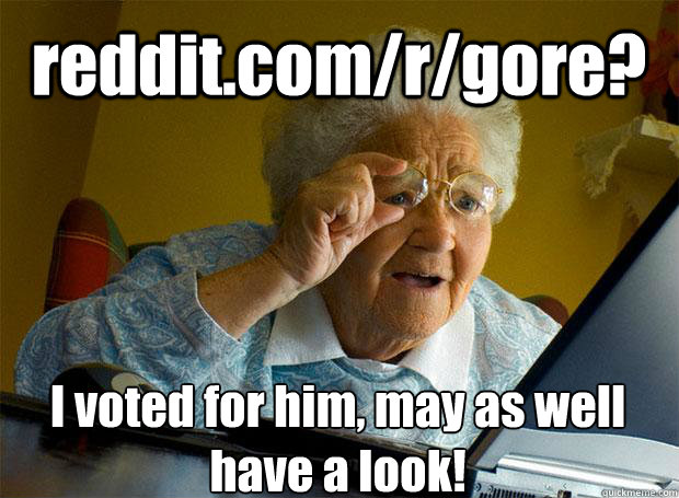 reddit.com/r/gore? I voted for him, may as well have a look!   - reddit.com/r/gore? I voted for him, may as well have a look!    Grandma finds the Internet