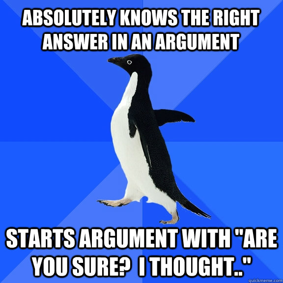 Absolutely knows the right answer in an argument starts argument with 