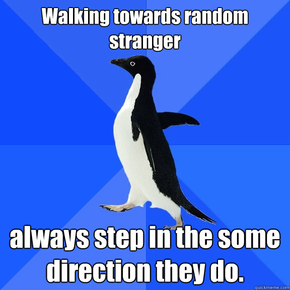 Walking towards random stranger always step in the some direction they do.  Socially Awkward Penguin
