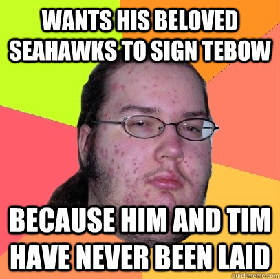 Wants His Beloved Seahawks To Sign Tebow Because Him And Tim Have Never Been Laid  Butthurt Dweller
