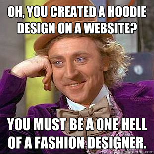 Oh, you created a hoodie design on a website? You must be a one hell of a fashion designer.  Creepy Wonka