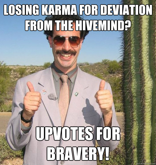 losing karma for deviation from the hivemind? upvotes for bravery!  Upvoting Kazakh