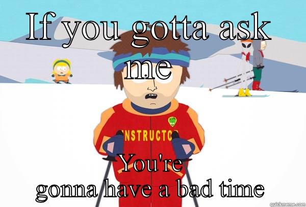 IF YOU GOTTA ASK ME YOU'RE GONNA HAVE A BAD TIME Super Cool Ski Instructor