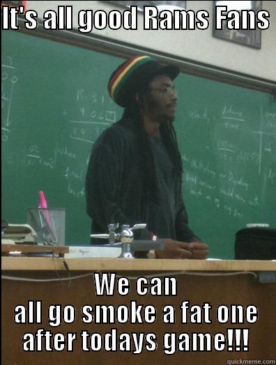 IT'S ALL GOOD RAMS FANS  WE CAN ALL GO SMOKE A FAT ONE AFTER TODAYS GAME!!! Rasta Science Teacher