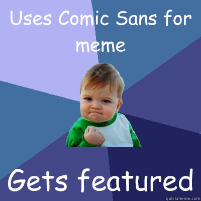Uses Comic Sans for meme Gets featured  Success Kid