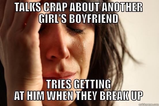 TALKS CRAP ABOUT ANOTHER GIRL'S BOYFRIEND TRIES GETTING AT HIM WHEN THEY BREAK UP First World Problems