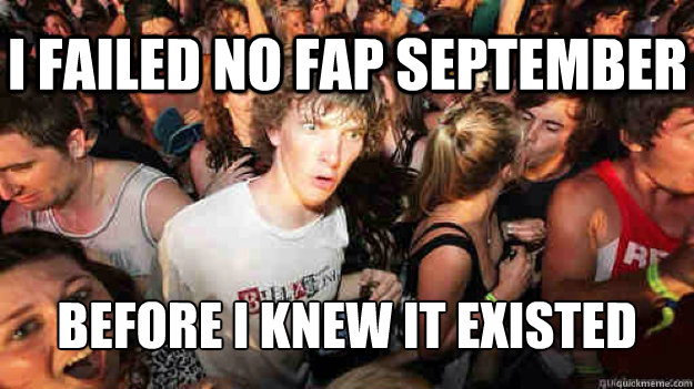 I failed no fap September before i knew it existed  Sudden Clarity Clarence