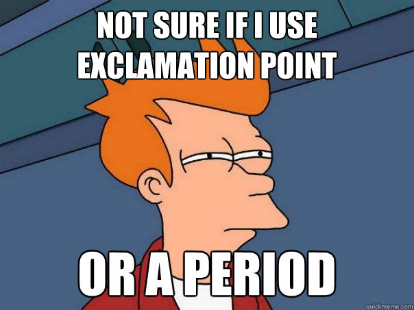 Not sure if i use exclamation point Or a period  Futurama Fry