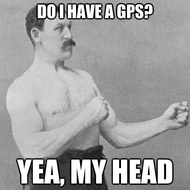 Do I have a Gps? Yea, My head - Do I have a Gps? Yea, My head  overly manly man