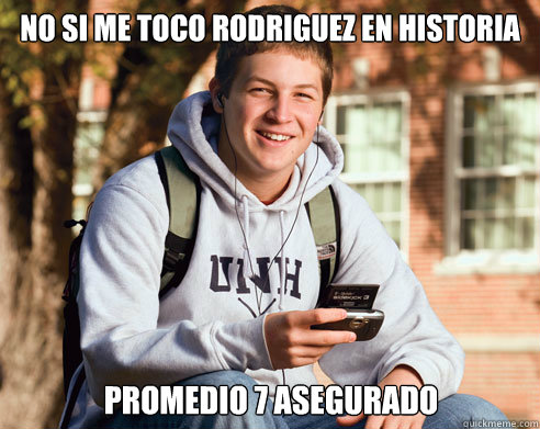 no si me toco rodriguez en historia promedio 7 asegurado  College Freshman