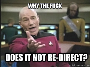 why the fuck Does it not re-direct?  Annoyed Picard