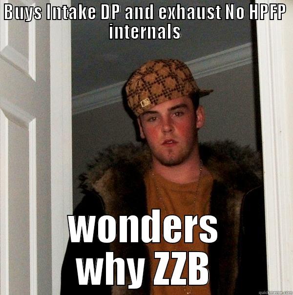 BUYS INTAKE DP AND EXHAUST NO HPFP INTERNALS WONDERS WHY ZZB Scumbag Steve
