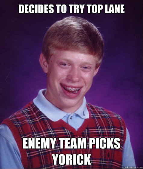 DECIDES TO try TOP LANE enemy team picks yorick  Bad Luck Brian