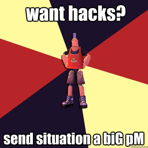 want hacks? send situation a biG pM  MicroVolts