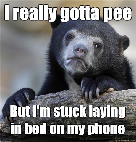 I really gotta pee But I'm stuck laying in bed on my phone  Confession Bear