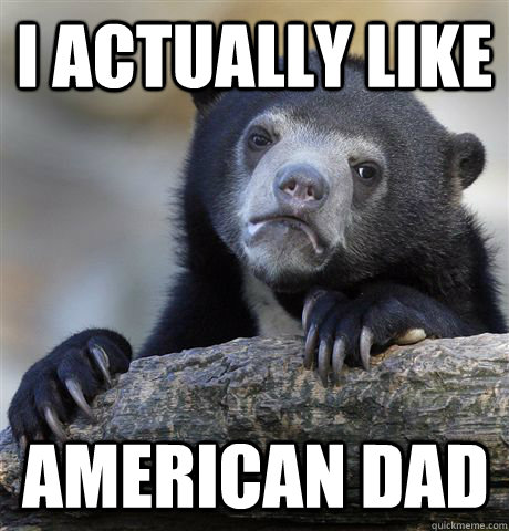 I actually like american dad - I actually like american dad  Confession Bear