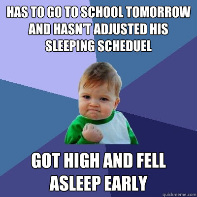 Has to go to school tomorrow and hasn't adjusted his sleeping scheduel Got high and fell asleep early  Success Kid