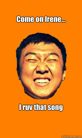 Come on Irene... I ruv that song - Come on Irene... I ruv that song  Glorious Asian