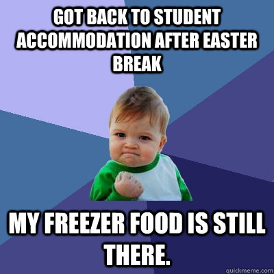 Got back to student accommodation after easter break My freezer food is still there.  Success Kid