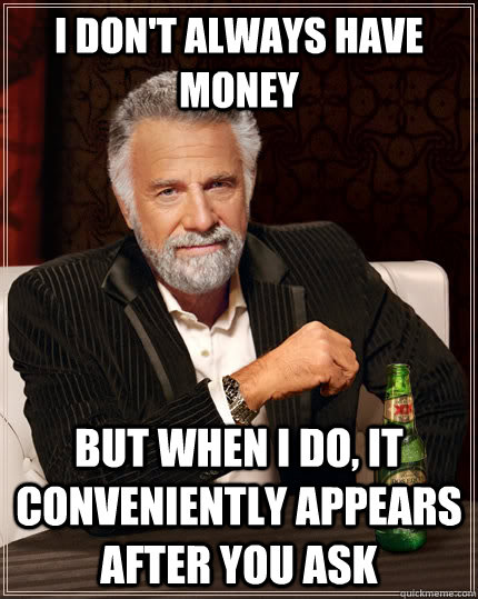 I don't always have money  but when I do, it conveniently appears after you ask  The Most Interesting Man In The World