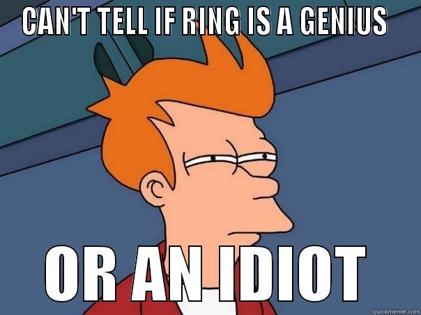 CAN'T TELL IF RING IS A GENIUS  OR AN IDIOT Futurama Fry