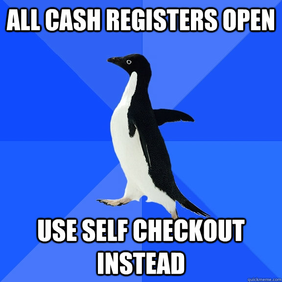 All cash registers open Use self checkout instead  Socially Awkward Penguin