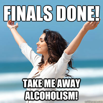 Finals done! Take me away alcoholism!  