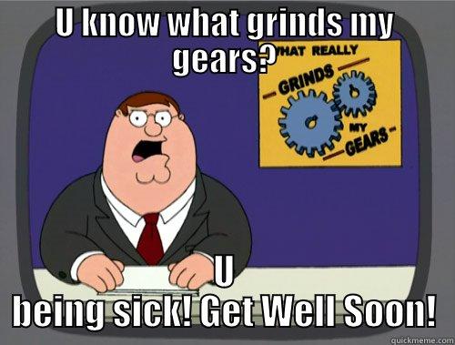 U KNOW WHAT GRINDS MY GEARS? U BEING SICK! GET WELL SOON! Grinds my gears